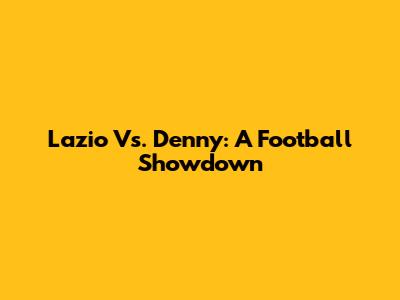Lazio Vs. Denny: A Football Showdown