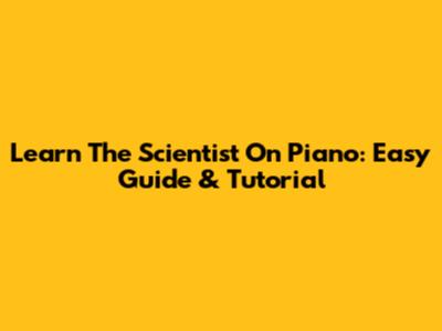 Learn 'The Scientist' On Piano: Easy Guide & Tutorial