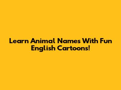 Learn Animal Names With Fun English Cartoons!