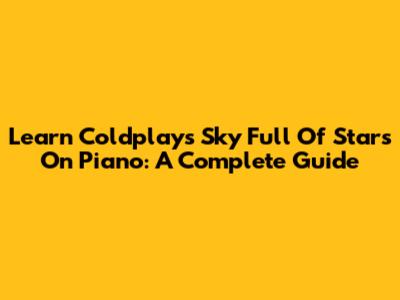Learn Coldplay's 'Sky Full Of Stars' On Piano: A Complete Guide