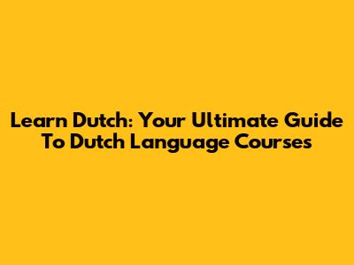 Learn Dutch: Your Ultimate Guide To Dutch Language Courses