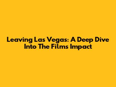 Leaving Las Vegas: A Deep Dive Into The Film's Impact