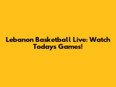 Lebanon Basketball Live: Watch Today's Games!