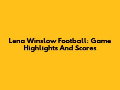 Lena Winslow Football: Game Highlights And Scores