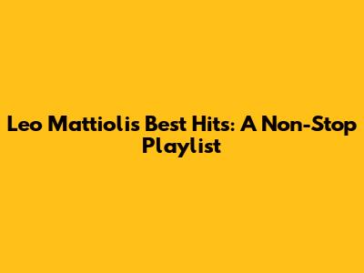 Leo Mattioli's Best Hits: A Non-Stop Playlist