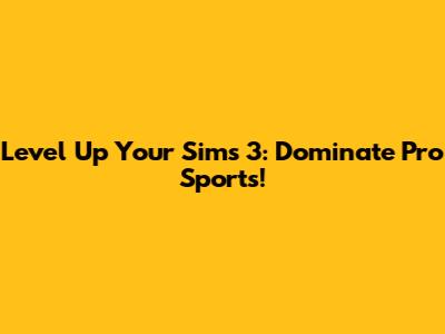 Level Up Your Sims 3: Dominate Pro Sports!
