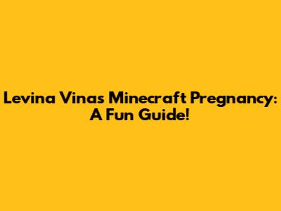 Levina Vina's Minecraft Pregnancy: A Fun Guide!