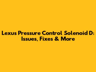Lexus Pressure Control Solenoid D: Issues, Fixes & More