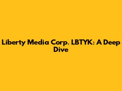 Liberty Media Corp. LBTYK: A Deep Dive