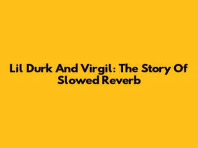 Lil Durk And Virgil: The Story Of Slowed Reverb