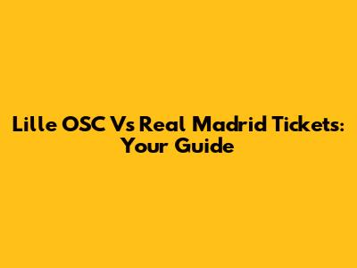 Lille OSC Vs Real Madrid Tickets: Your Guide
