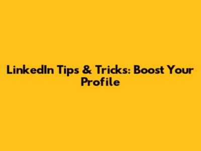 LinkedIn Tips & Tricks: Boost Your Profile