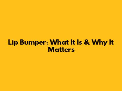 Lip Bumper: What It Is & Why It Matters