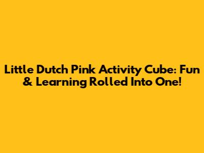 Little Dutch Pink Activity Cube: Fun & Learning Rolled Into One!