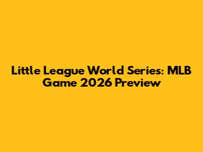 Little League World Series: MLB Game 2026 Preview