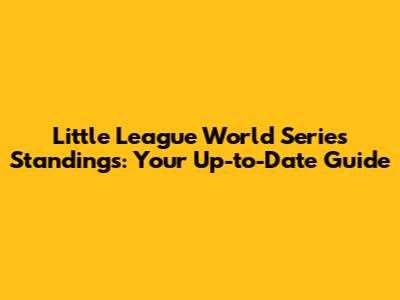 Little League World Series Standings: Your Up-to-Date Guide