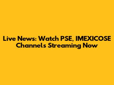 Live News: Watch PSE, IMEXICOSE Channels Streaming Now