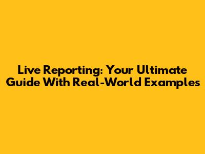Live Reporting: Your Ultimate Guide With Real-World Examples