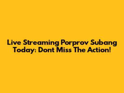 Live Streaming Porprov Subang Today: Don't Miss The Action!