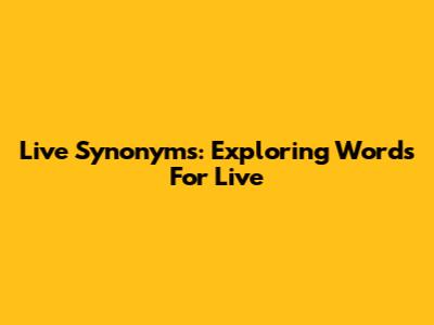 Live Synonyms: Exploring Words For 'Live'