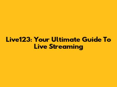 Live123: Your Ultimate Guide To Live Streaming
