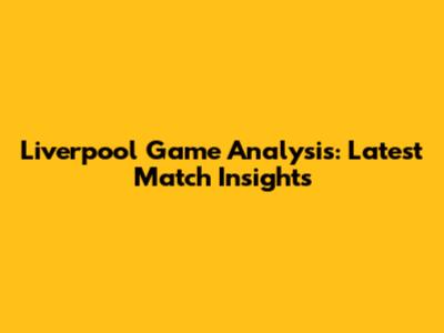 Liverpool Game Analysis: Latest Match Insights
