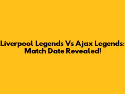 Liverpool Legends Vs Ajax Legends: Match Date Revealed!