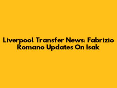 Liverpool Transfer News: Fabrizio Romano Updates On Isak