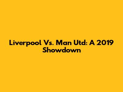 Liverpool Vs. Man Utd: A 2019 Showdown