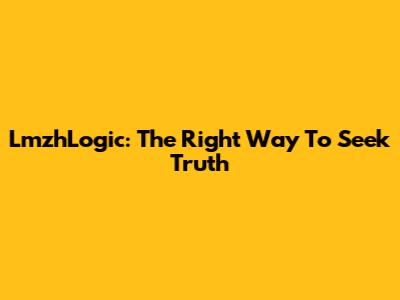 LmzhLogic: The Right Way To Seek Truth