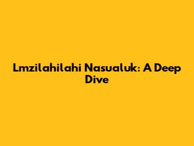 Lmzilahilahi Nasu'aluk: A Deep Dive
