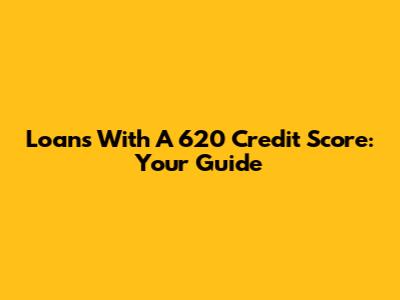 Loans With A 620 Credit Score: Your Guide