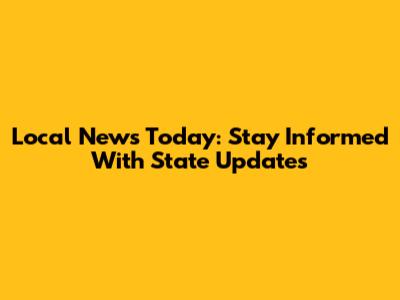 Local News Today: Stay Informed With State Updates