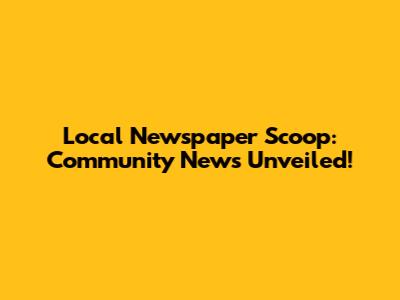Local Newspaper Scoop: Community News Unveiled!