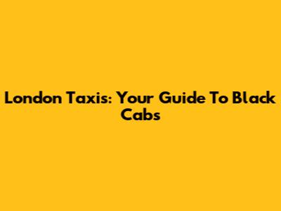London Taxis: Your Guide To Black Cabs