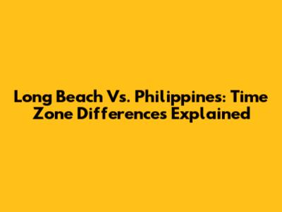 Long Beach Vs. Philippines: Time Zone Differences Explained