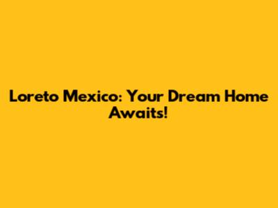 Loreto Mexico: Your Dream Home Awaits!