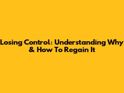 Losing Control: Understanding Why & How To Regain It