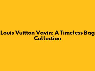 Louis Vuitton Vavin: A Timeless Bag Collection