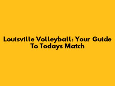 Louisville Volleyball: Your Guide To Today's Match