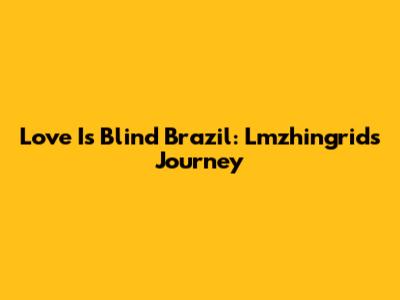 Love Is Blind Brazil: Lmzhingrid's Journey