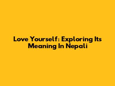 Love Yourself: Exploring Its Meaning In Nepali