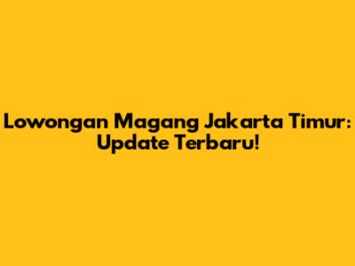 Lowongan Magang Jakarta Timur: Update Terbaru!