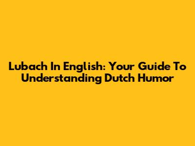Lubach In English: Your Guide To Understanding Dutch Humor