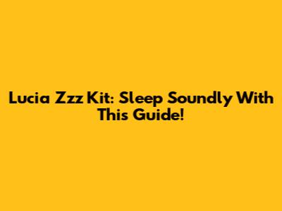 Lucia Zzz Kit: Sleep Soundly With This Guide!