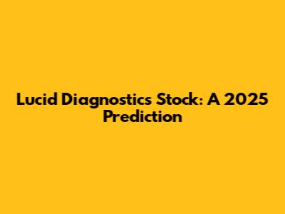 Lucid Diagnostics Stock: A 2025 Prediction