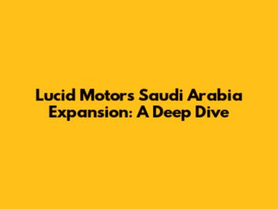 Lucid Motors' Saudi Arabia Expansion: A Deep Dive