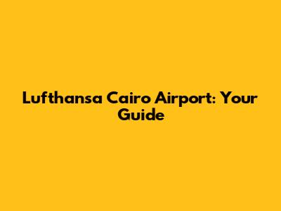 Lufthansa Cairo Airport: Your Guide