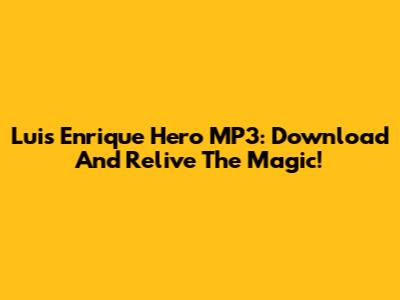 Luis Enrique Hero MP3: Download And Relive The Magic!