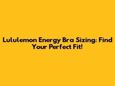 Lululemon Energy Bra Sizing: Find Your Perfect Fit!